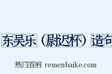 东吴乐（尉迟杯）造句是什么意思的图片